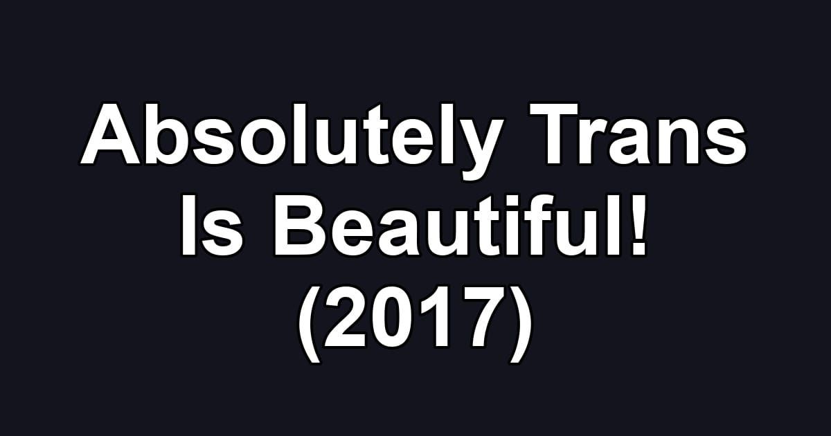 Absolutely Trans Is Beautiful! (2017)