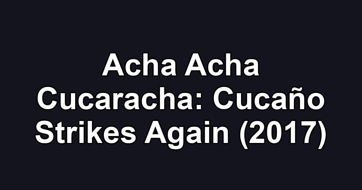 Acha Acha Cucaracha: Cucaño Strikes Again (2017)