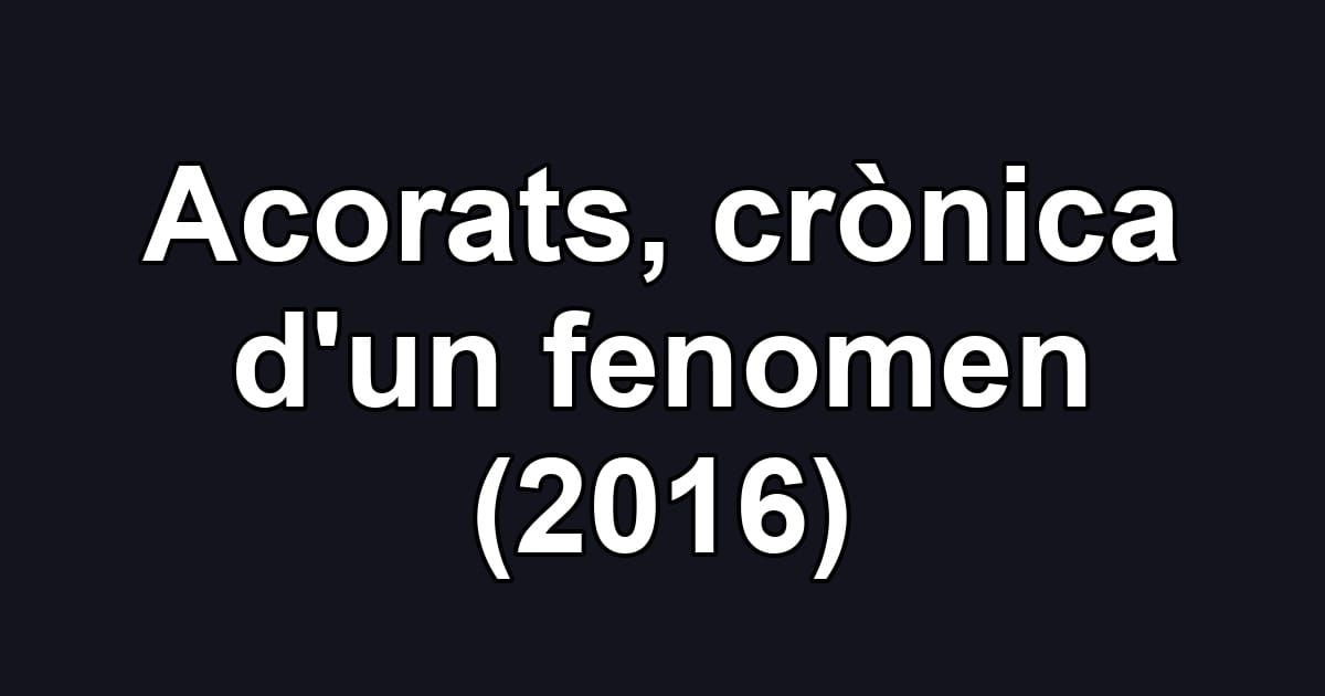 Acorats, crònica d'un fenomen (2016)