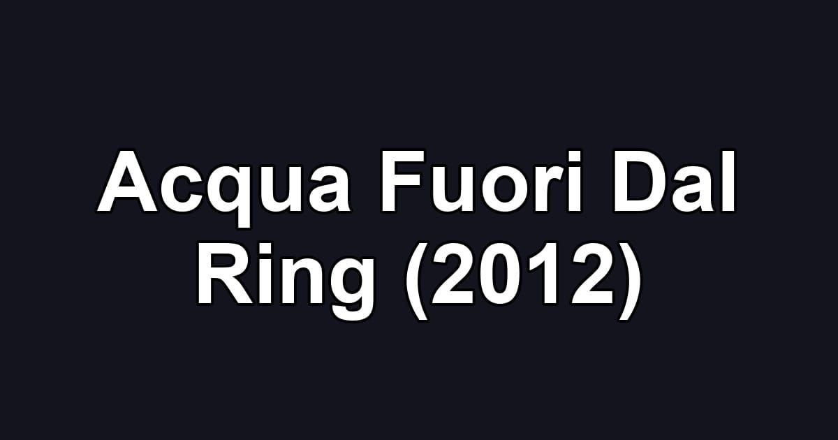 Acqua Fuori Dal Ring (2012)