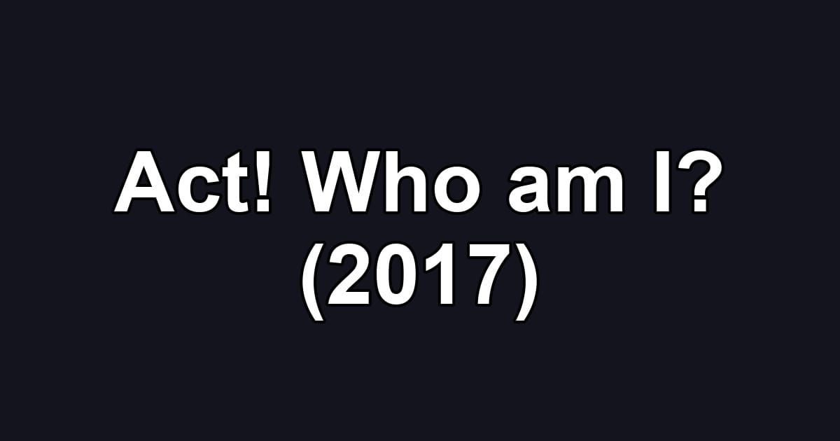 Act! Who am I? (2017)