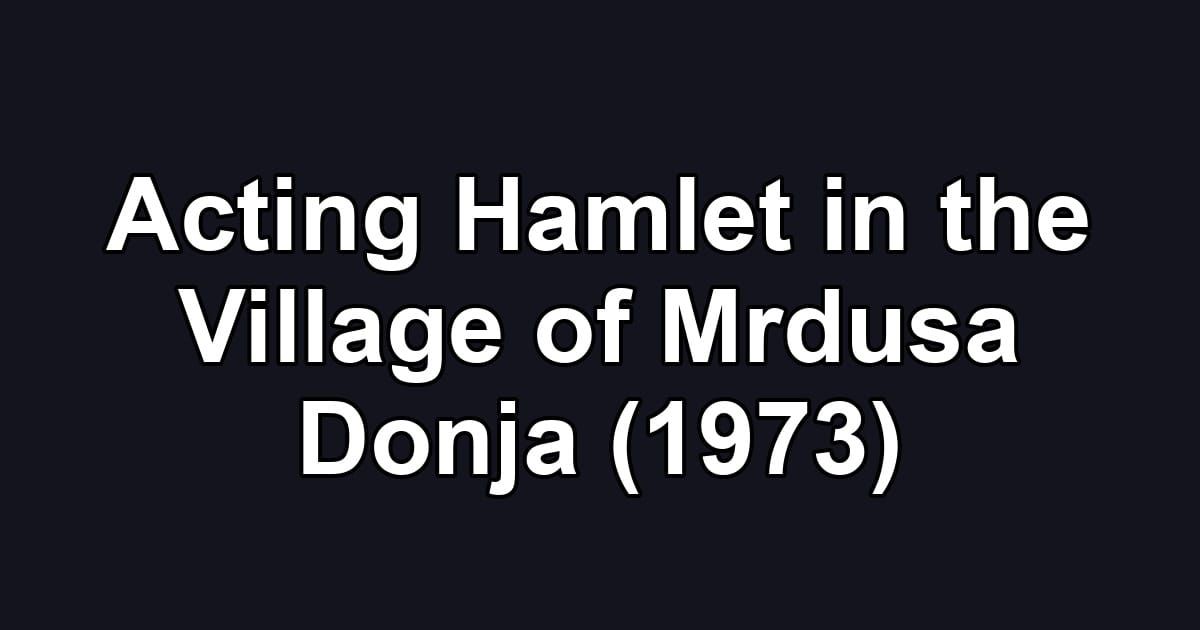 Acting Hamlet in the Village of Mrdusa Donja (1973)