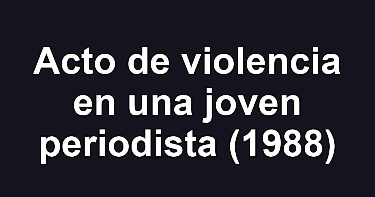 Acto de violencia en una joven periodista (1988)