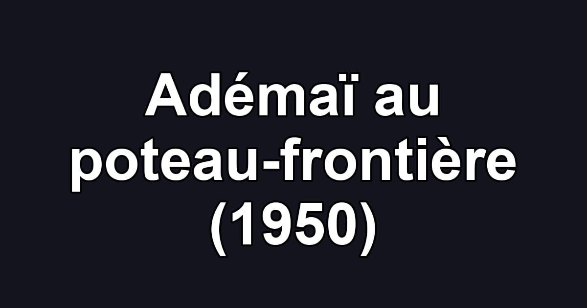 Adémaï au poteau-frontière (1950)