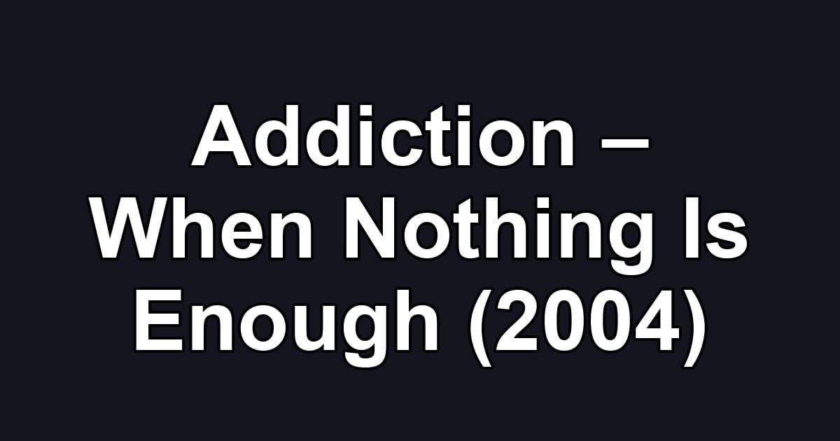 Addiction – When Nothing Is Enough (2004)