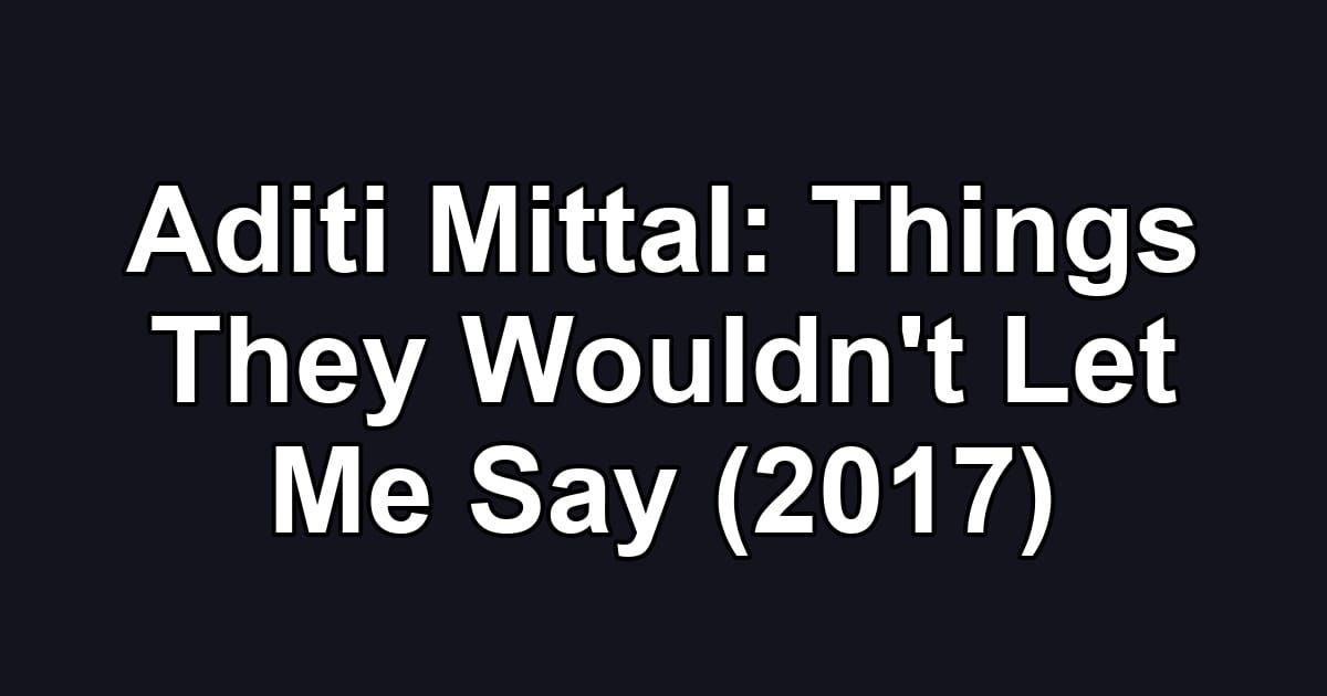 Aditi Mittal: Things They Wouldn't Let Me Say (2017)