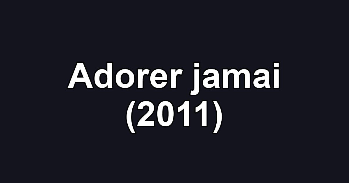 Adorer jamai (2011)