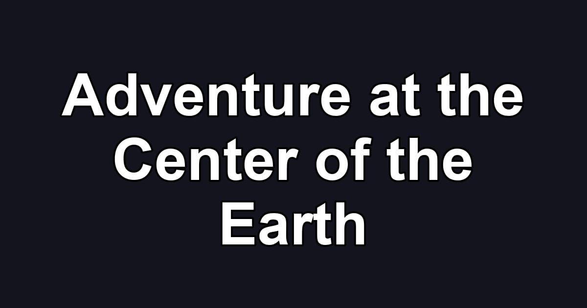 Adventure at the Center of the Earth