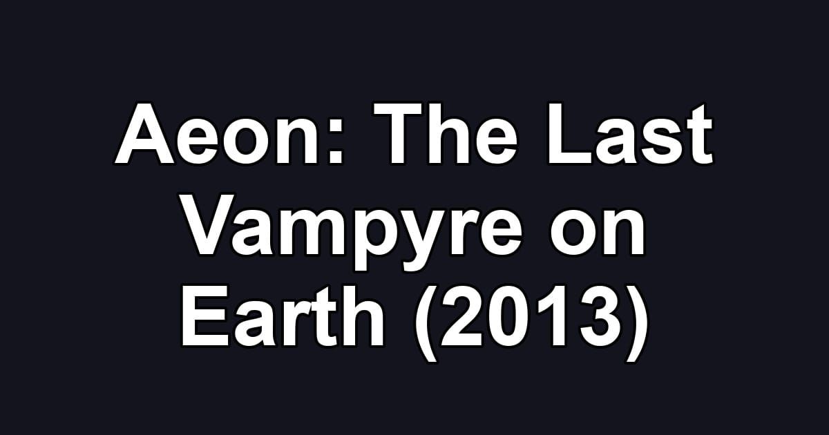 Aeon: The Last Vampyre on Earth (2013)