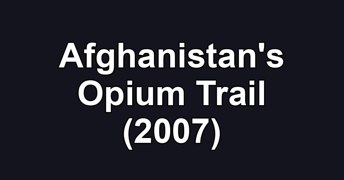 Afghanistan's Opium Trail (2007)