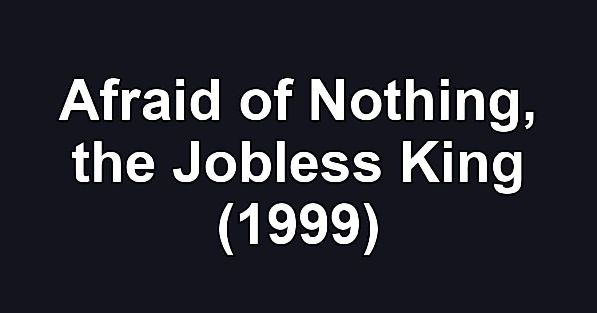 Afraid of Nothing, the Jobless King (1999)