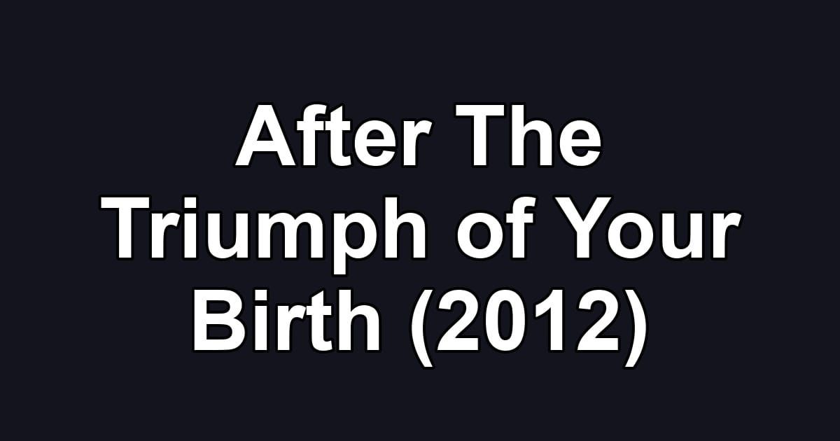 After The Triumph of Your Birth (2012)