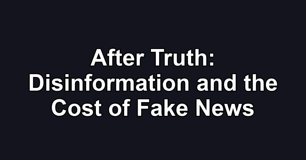 After Truth: Disinformation and the Cost of Fake News