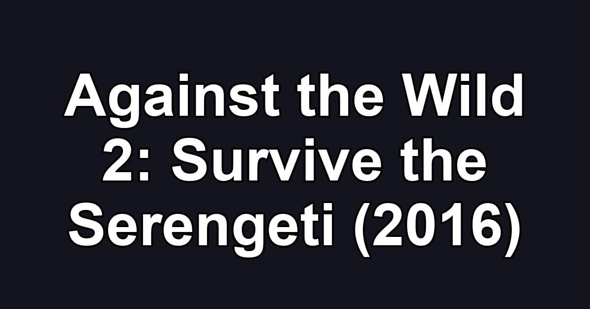 Against the Wild 2: Survive the Serengeti (2016)
