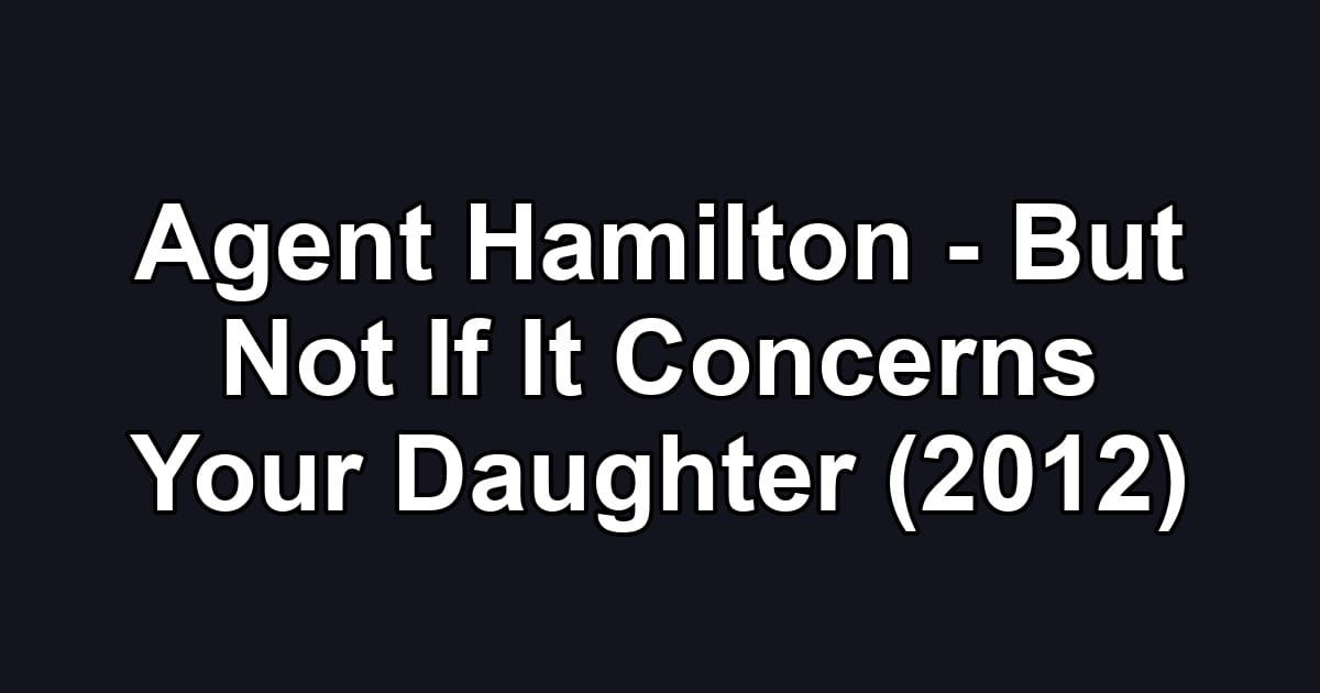 Agent Hamilton - But Not If It Concerns Your Daughter (2012)