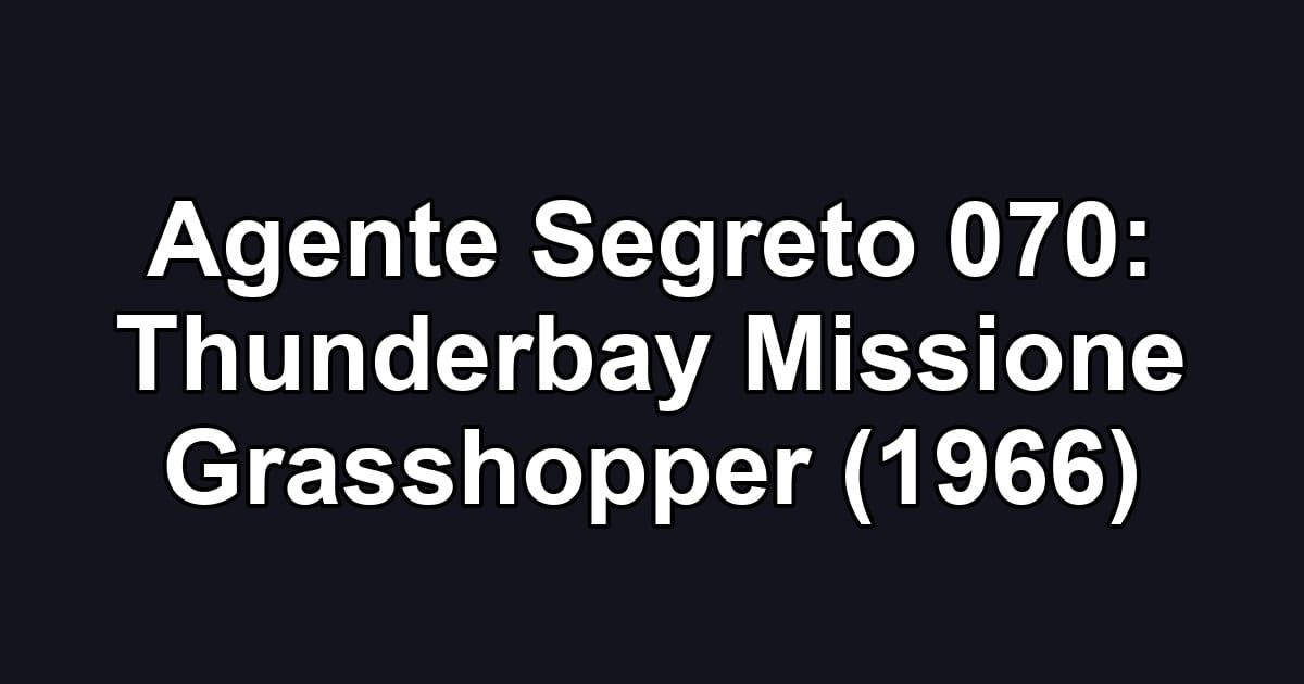 Agente Segreto 070: Thunderbay Missione Grasshopper (1966)