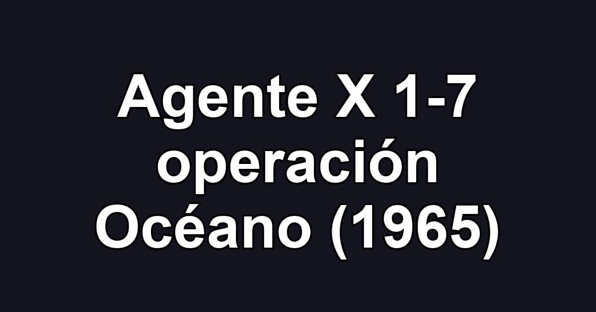 Agente X 1-7 operación Océano (1965)