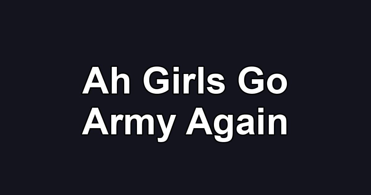 Ah Girls Go Army Again