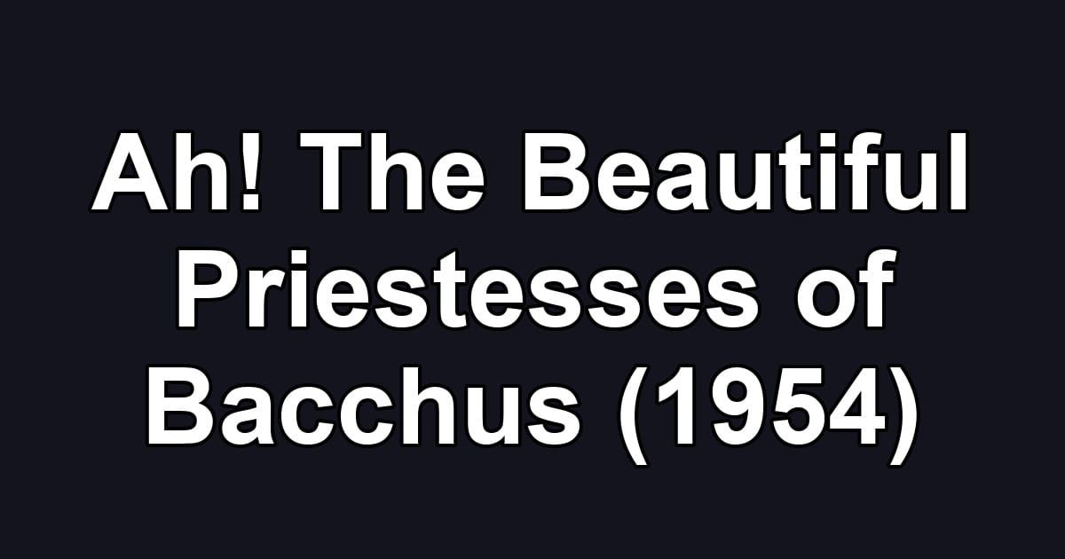 Ah! The Beautiful Priestesses of Bacchus (1954)
