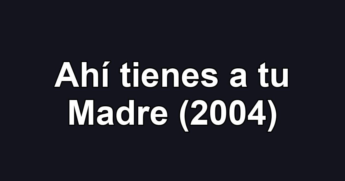 Ahí tienes a tu Madre (2004)