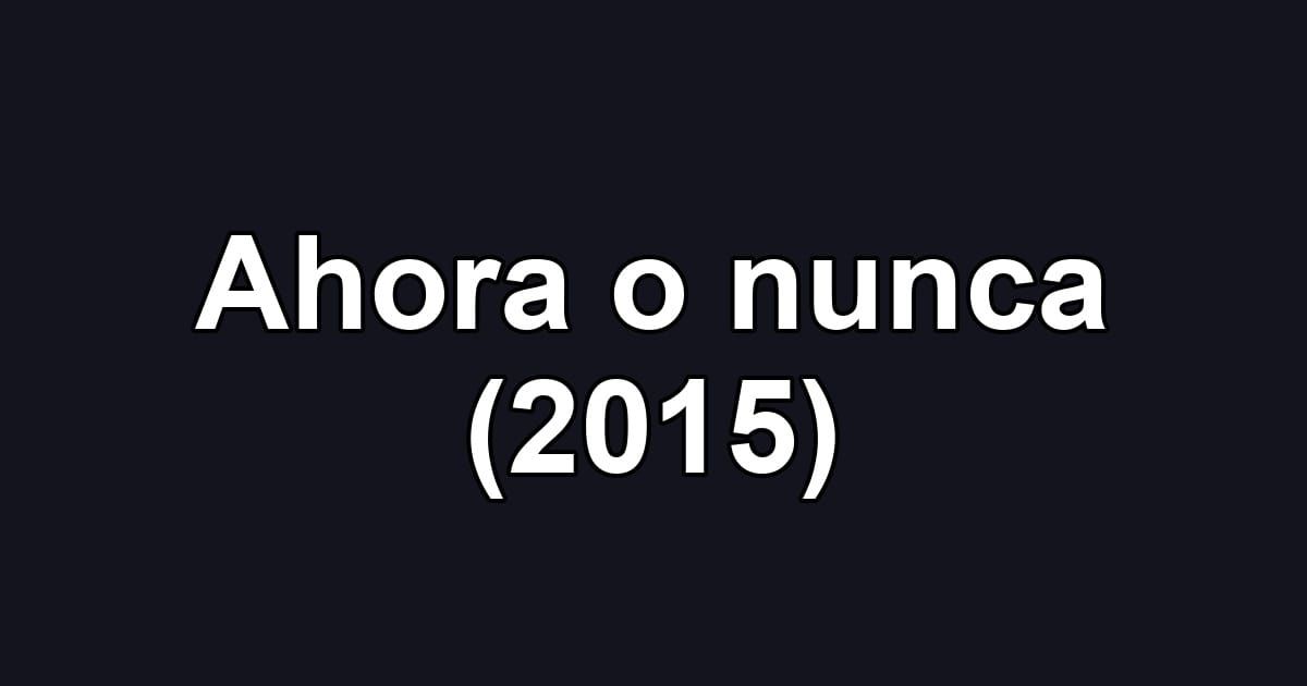 Ahora o nunca (2015)