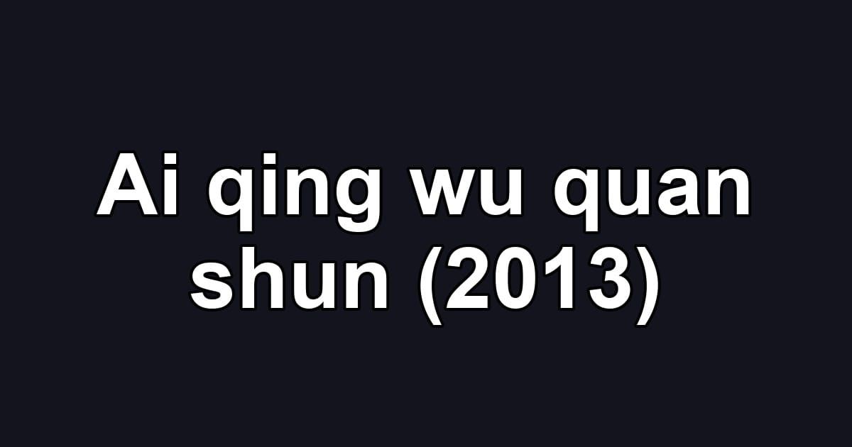 Ai qing wu quan shun (2013)