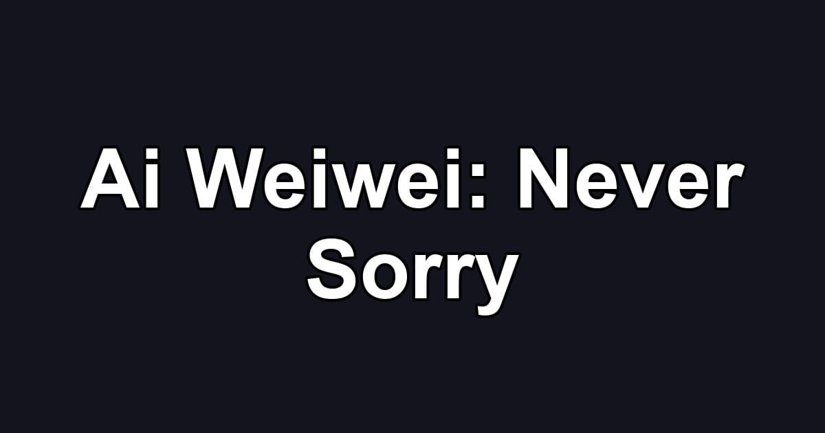 Ai Weiwei: Never Sorry