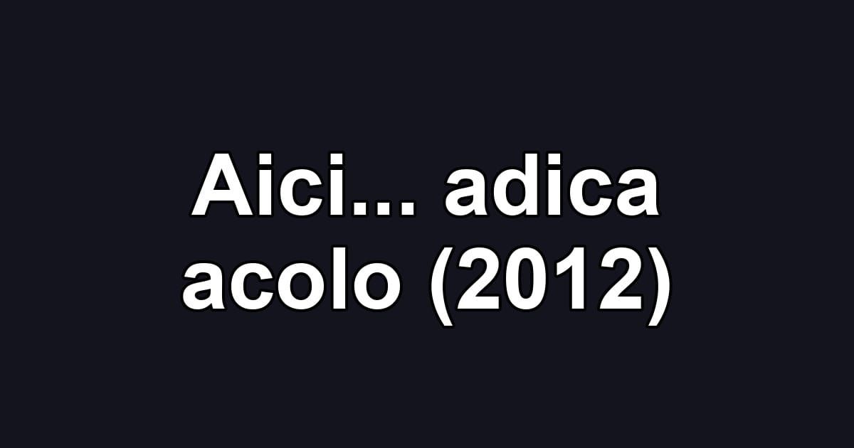 Aici... adica acolo (2012)