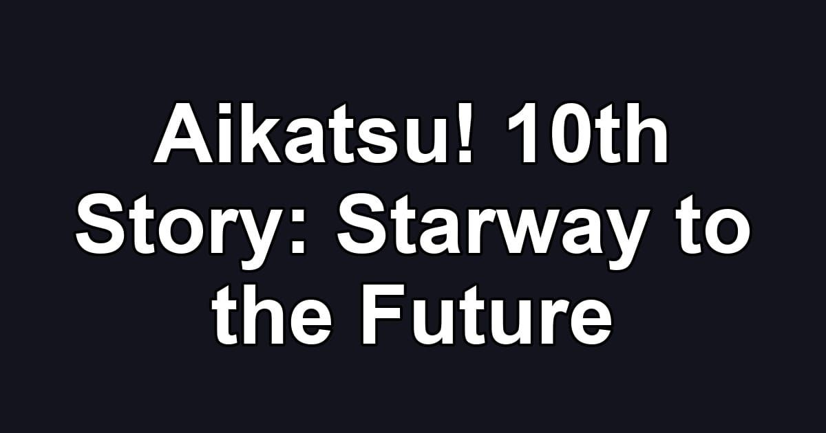 Aikatsu! 10th Story: Starway to the Future