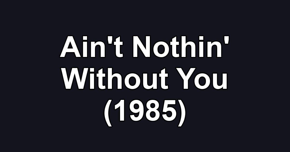 Ain't Nothin' Without You (1985)