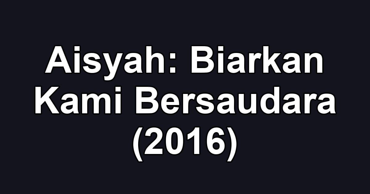Aisyah: Biarkan Kami Bersaudara (2016)