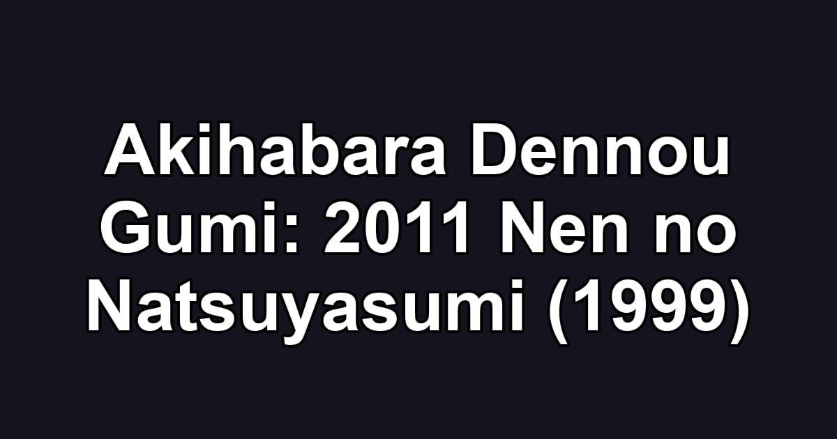 Akihabara Dennou Gumi: 2011 Nen no Natsuyasumi (1999)