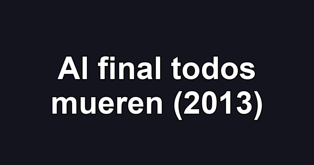 Al final todos mueren (2013)