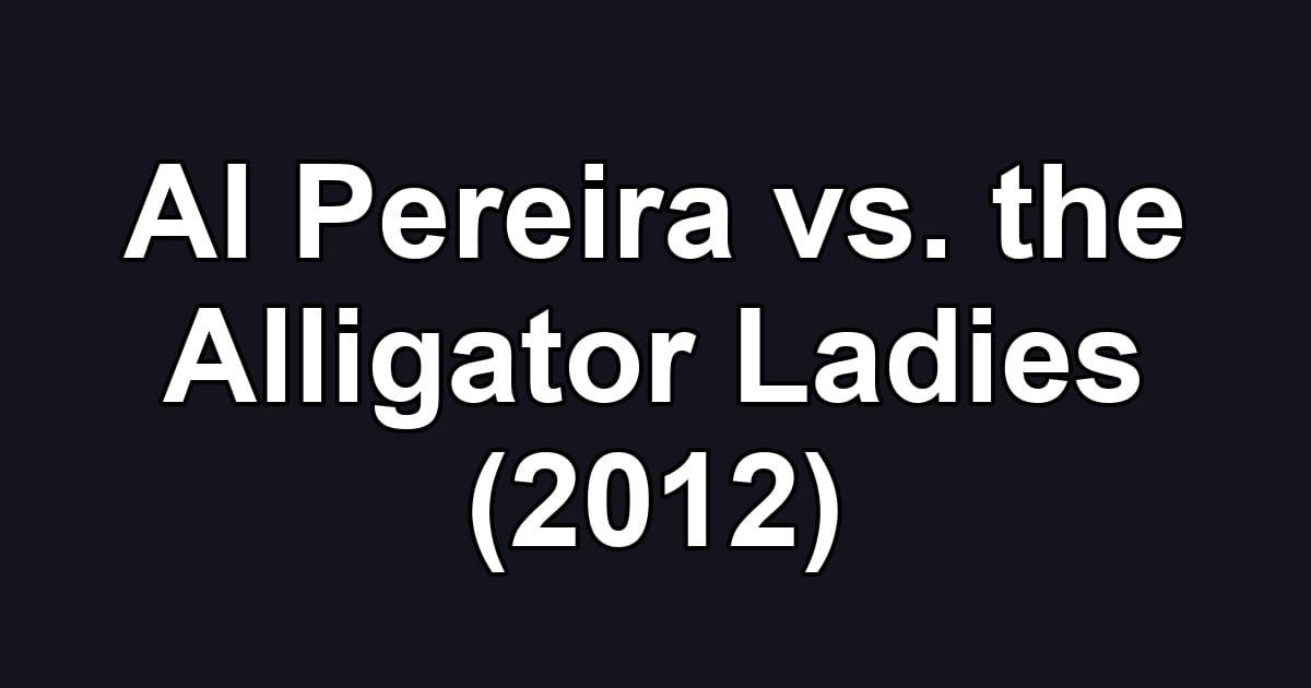 Al Pereira vs. the Alligator Ladies (2012)