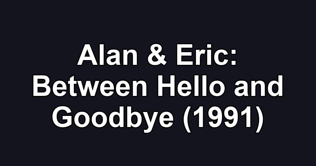 Alan & Eric: Between Hello and Goodbye (1991)