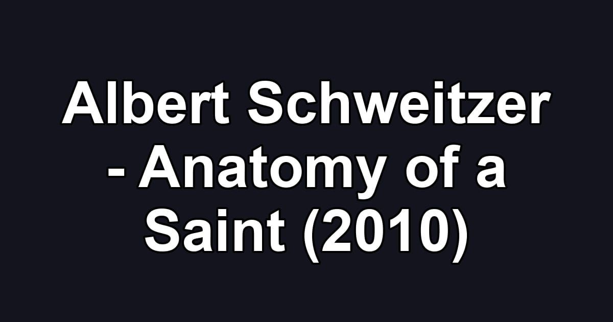 Albert Schweitzer - Anatomy of a Saint (2010)