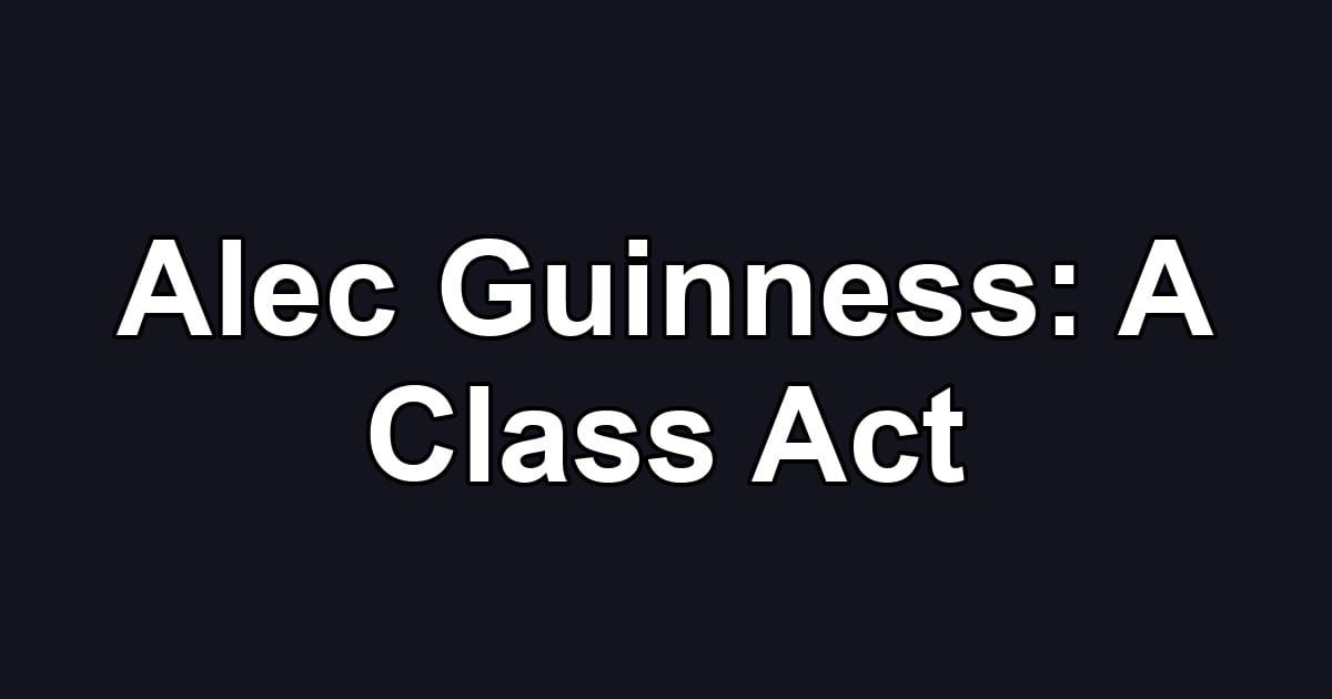 Alec Guinness: A Class Act