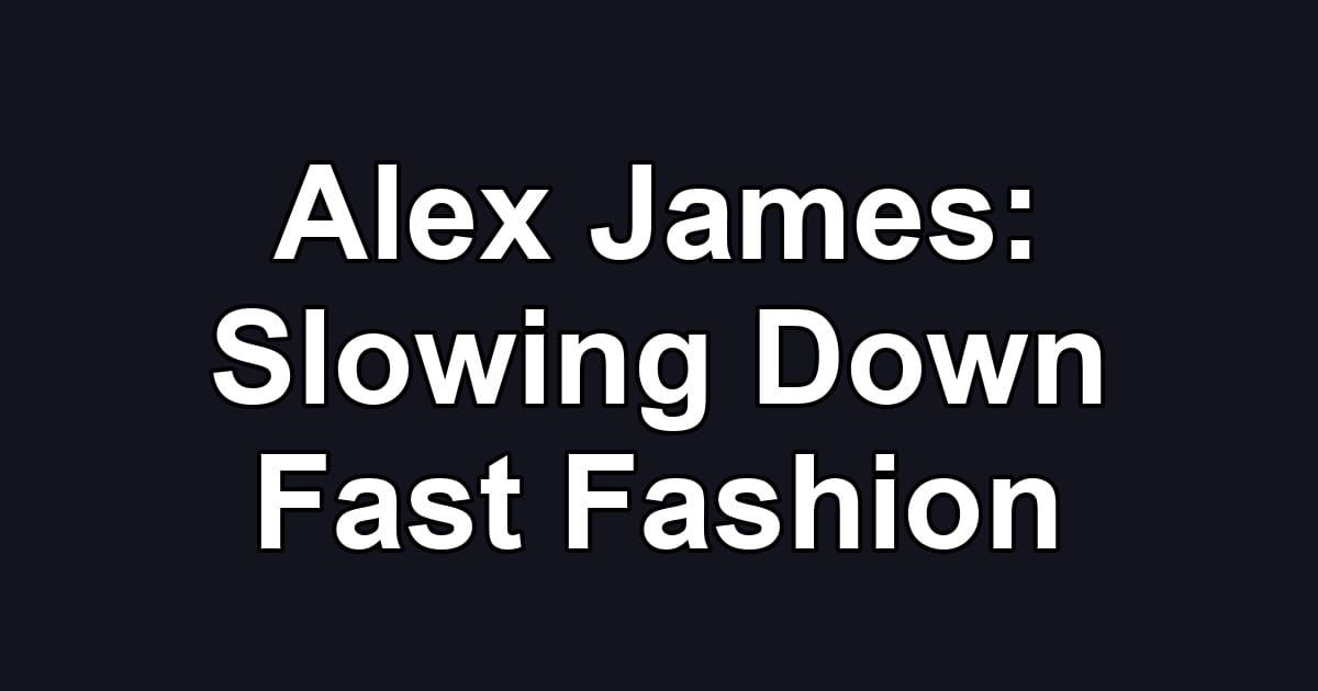 Alex James: Slowing Down Fast Fashion