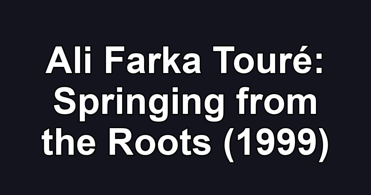 Ali Farka Touré: Springing from the Roots (1999)