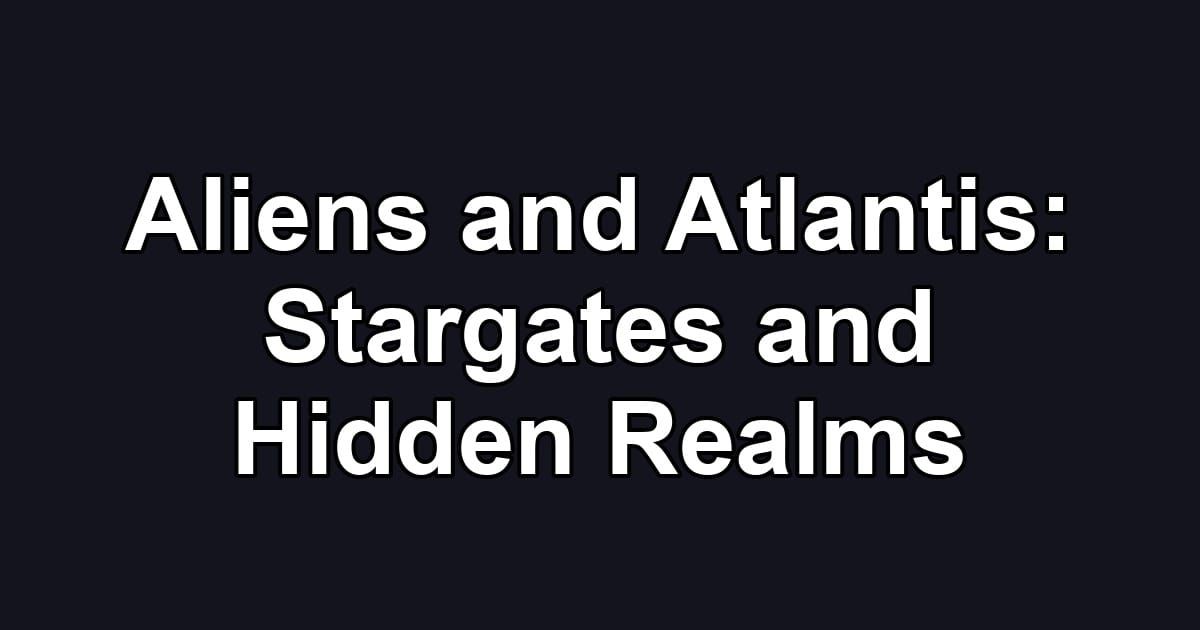 Aliens and Atlantis: Stargates and Hidden Realms
