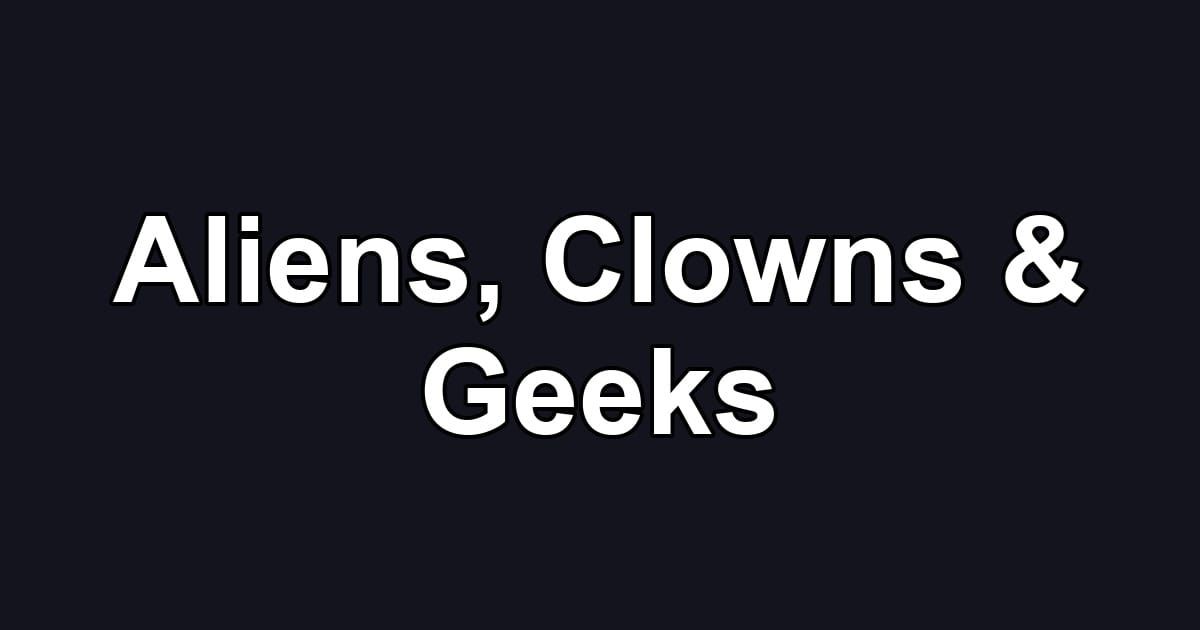 Aliens, Clowns & Geeks