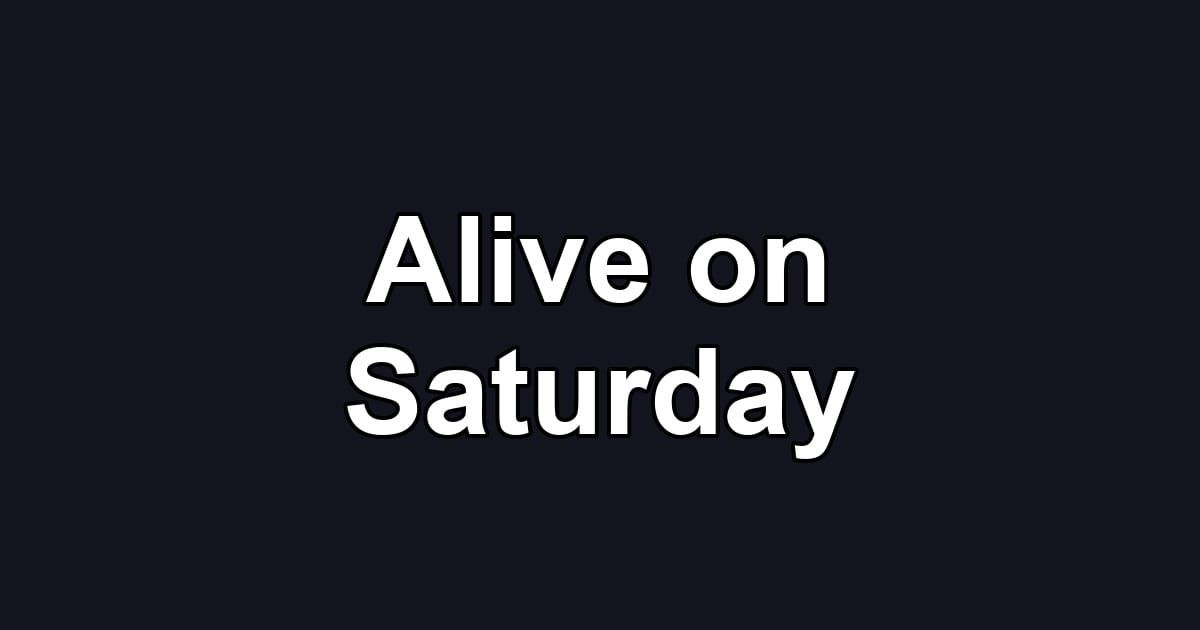 Alive on Saturday