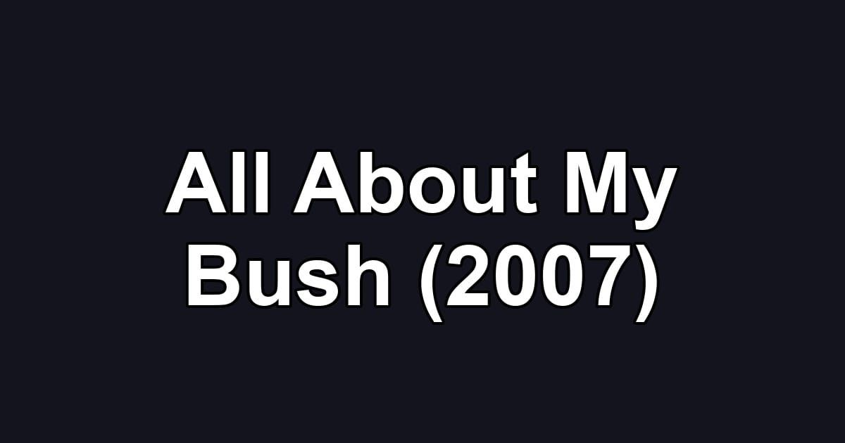 All About My Bush (2007)
