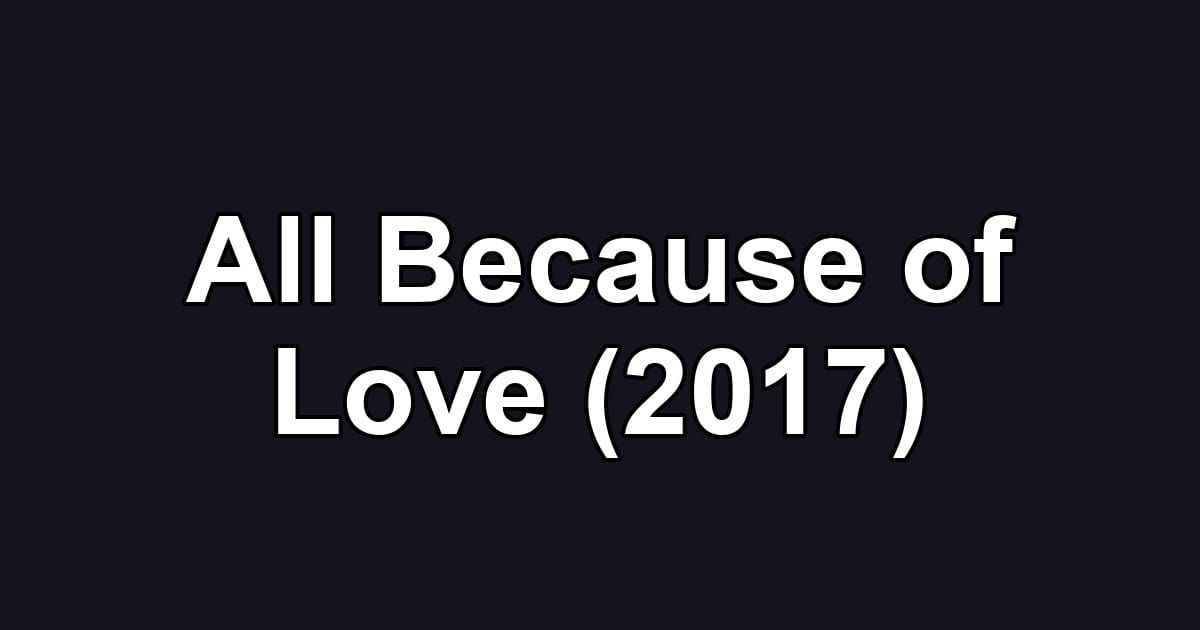 All Because of Love (2017)