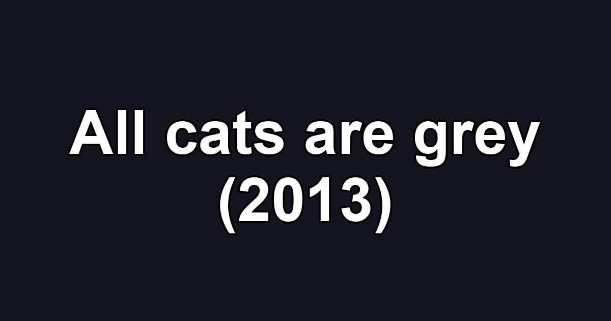 All cats are grey (2013)
