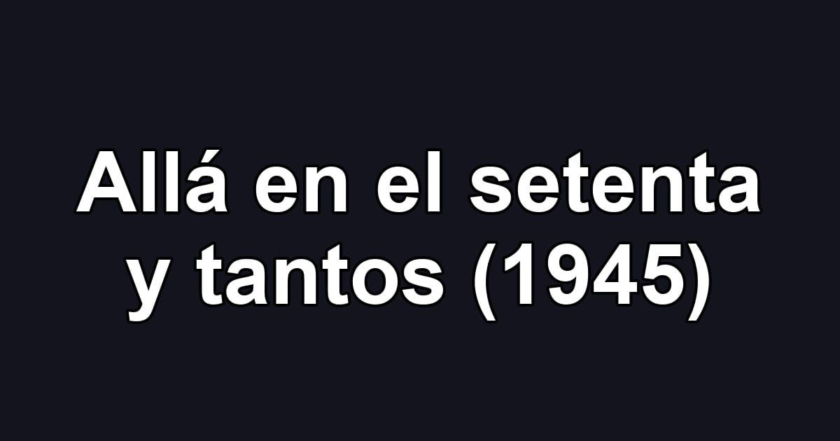 Allá en el setenta y tantos (1945)