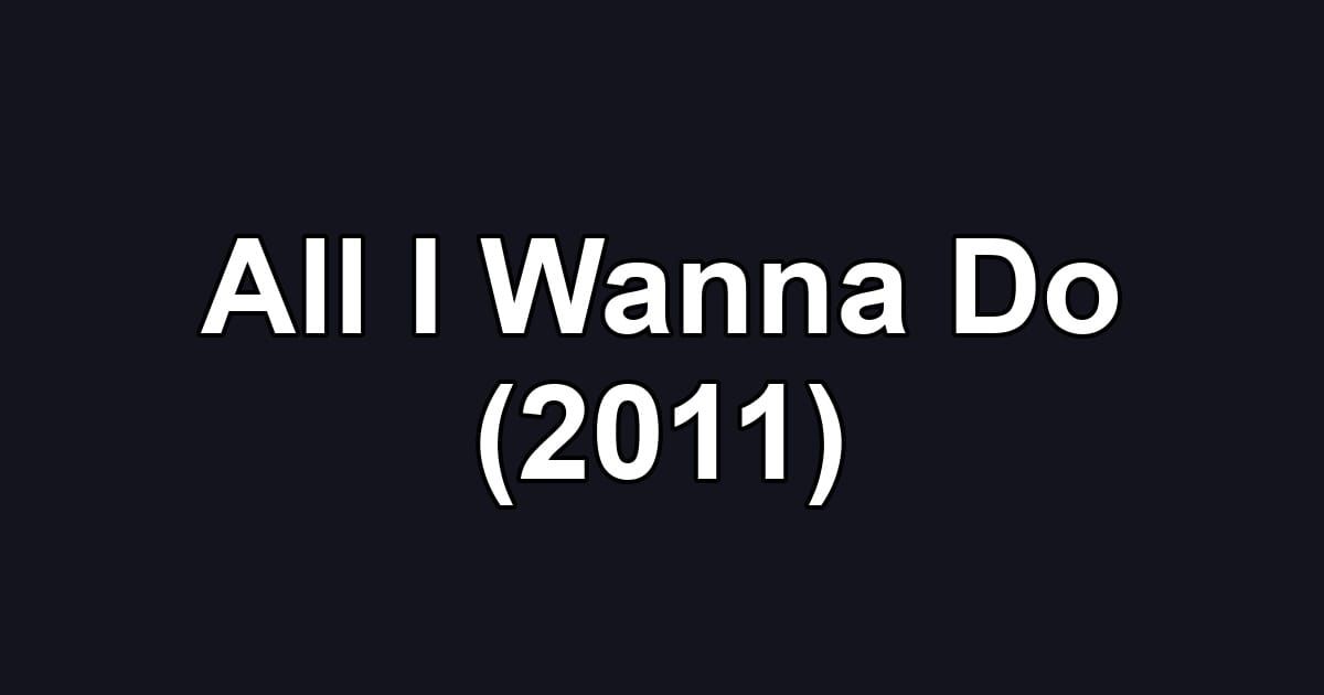 All I Wanna Do (2011)
