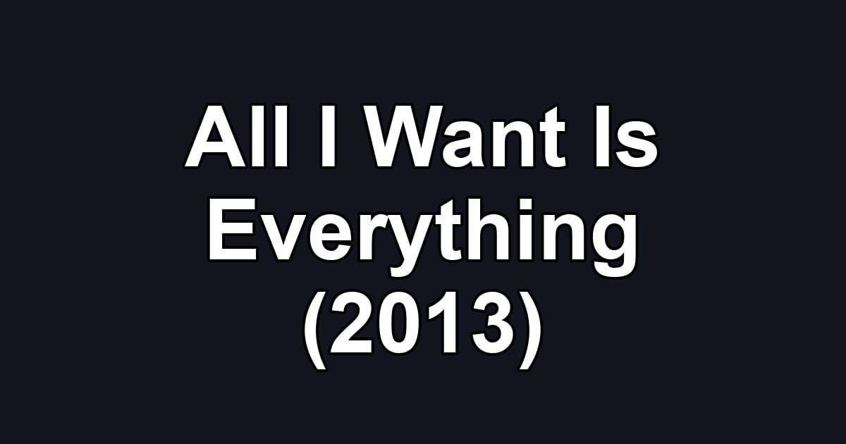 All I Want Is Everything (2013)