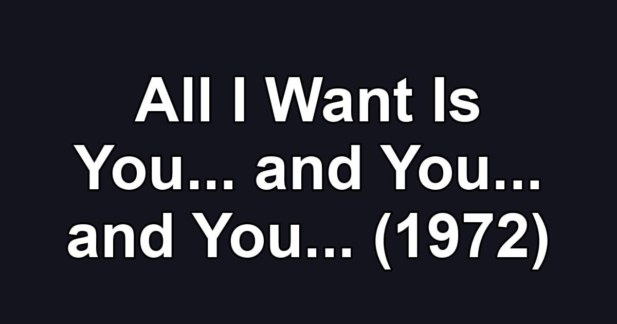 All I Want Is You... and You... and You... (1972)
