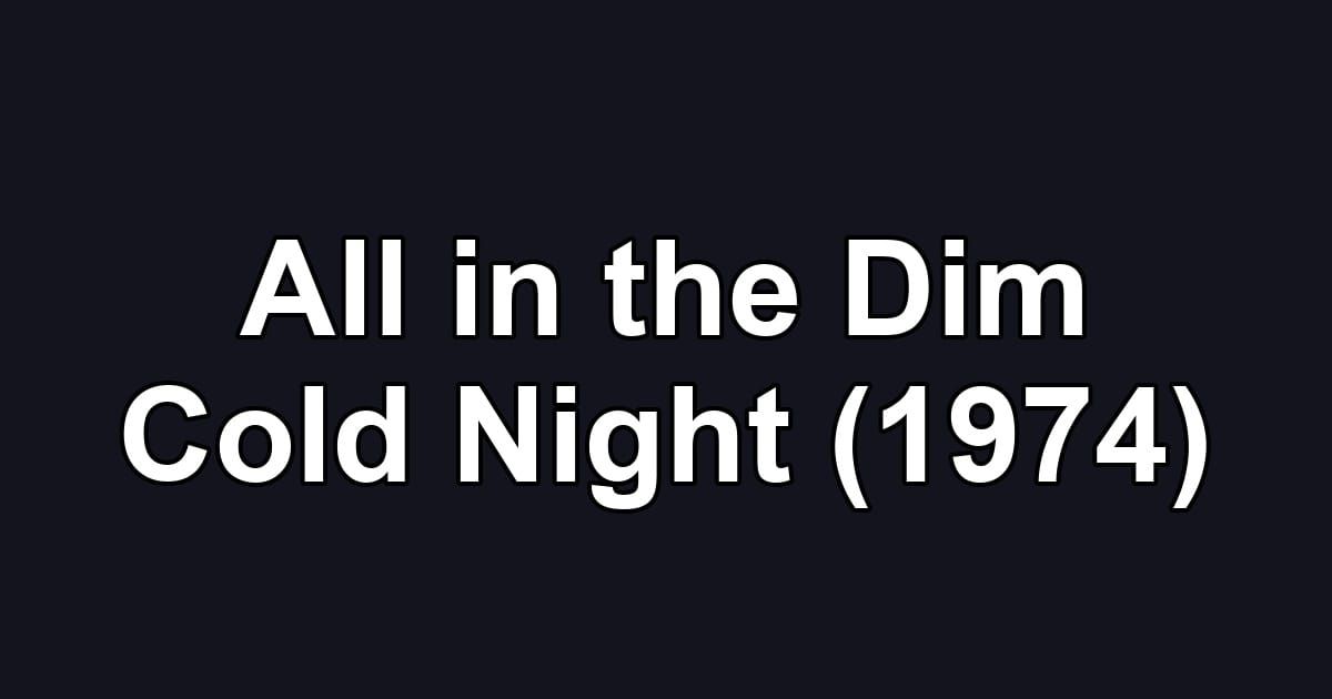 All in the Dim Cold Night (1974)
